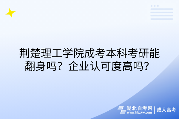 荊楚理工學院成考本科考研能翻身嗎？企業(yè)認可度高嗎？