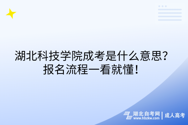 湖北科技學(xué)院成考是什么意思？報(bào)名流程一看就懂！