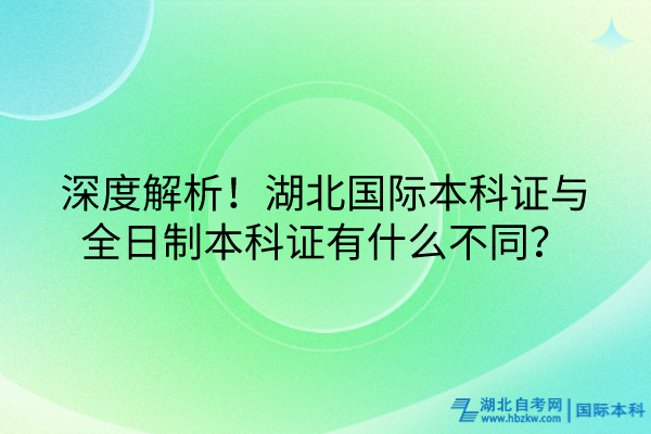 深度解析！湖北國際本科證與全日制本科證有什么不同？