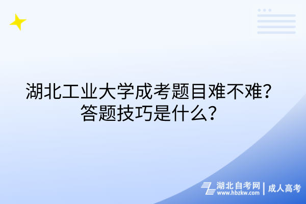 湖北工業(yè)大學(xué)成考題目難不難？答題技巧是什么？