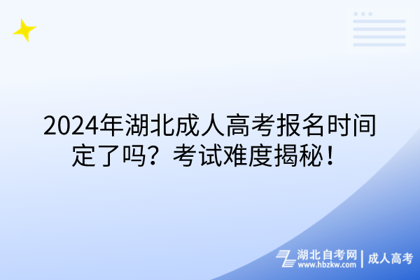 2024年湖北成人高考報名時間定了嗎？考試難度揭秘！