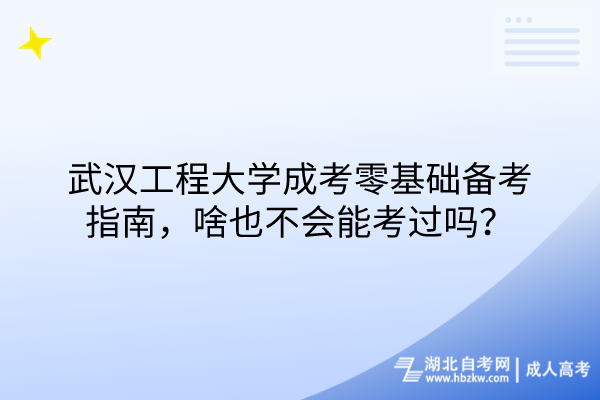 武漢工程大學(xué)成考零基礎(chǔ)備考指南，啥也不會(huì)能考過(guò)嗎？