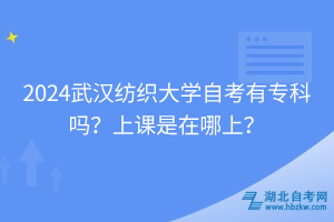 2024武漢紡織大學(xué)自考有?？茊?？上課是在哪上？