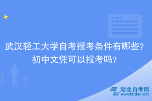 武漢輕工大學(xué)自考報考條件有哪些？初中文憑可以報考嗎？