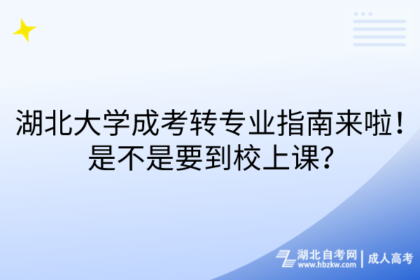 湖北大學(xué)成考轉(zhuǎn)專(zhuān)業(yè)指南來(lái)啦！是不是要到校上課？