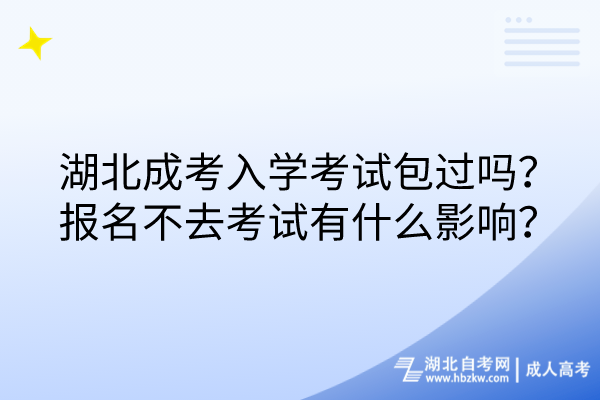 湖北成考入學考試包過嗎？報名不去考試有什么影響？