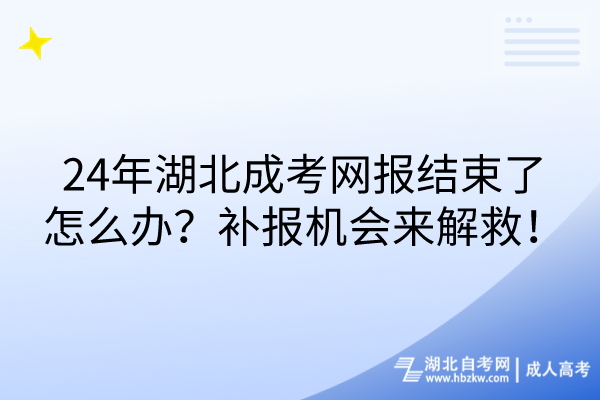 24年湖北成考網(wǎng)報(bào)結(jié)束了怎么辦？補(bǔ)報(bào)機(jī)會(huì)來解救！