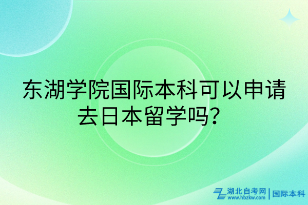 東湖學(xué)院國際本科可以申請去日本留學(xué)嗎？