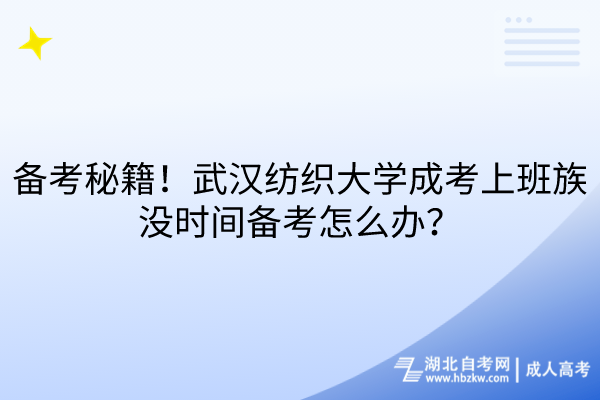 備考秘籍！武漢紡織大學(xué)成考上班族沒時間備考怎么辦？