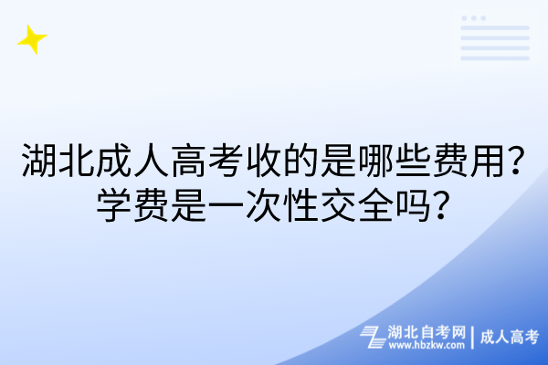 湖北成人高考收的是哪些費(fèi)用？學(xué)費(fèi)是一次性交全嗎？