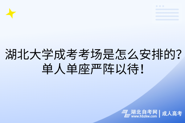 湖北大學成考考場是怎么安排的？單人單座嚴陣以待！