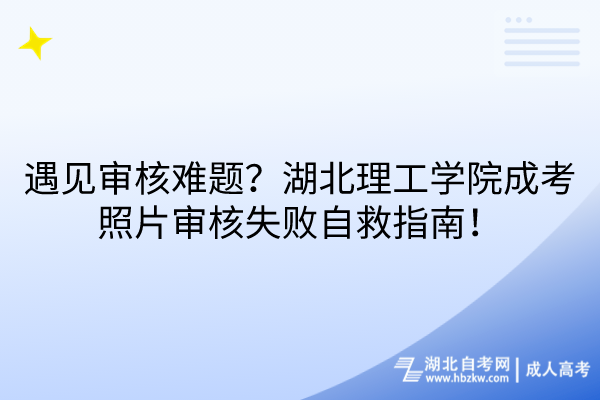 遇見審核難題？湖北理工學(xué)院成考照片審核失敗自救指南！