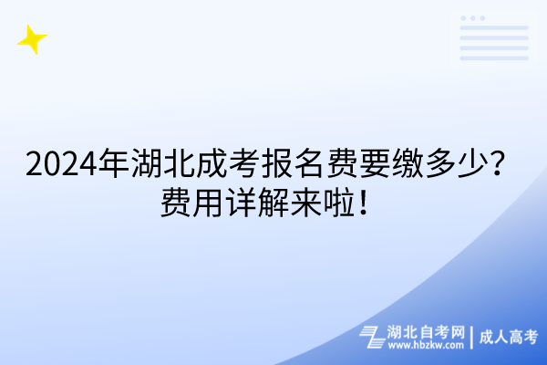 2024年湖北成考報(bào)名費(fèi)要繳多少？費(fèi)用詳解來(lái)啦！