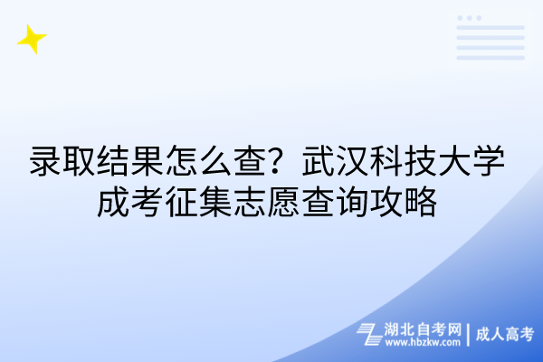 錄取結(jié)果怎么查？武漢科技大學(xué)成考征集志愿查詢攻略