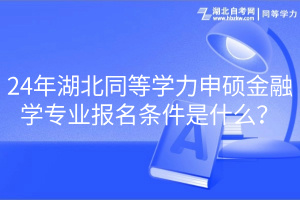 24年湖北同等學(xué)力申碩金融學(xué)專業(yè)報名條件是什么？