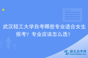 武漢輕工大學(xué)自考哪些專業(yè)適合女生報(bào)考？專業(yè)應(yīng)該怎么選？