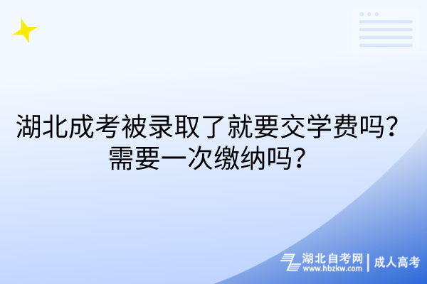 湖北成考被錄取了就要交學費嗎？需要一次繳納嗎？