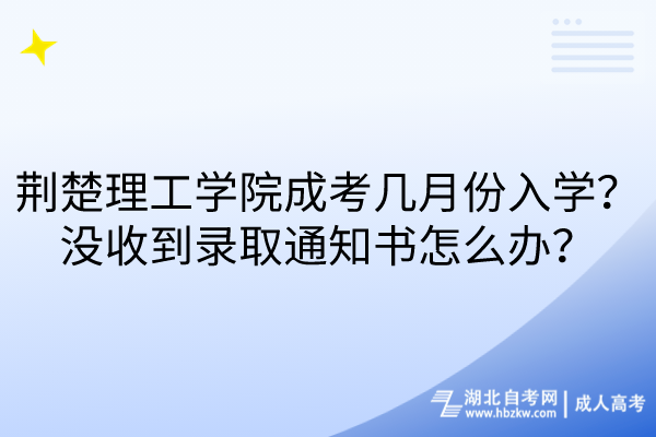 荊楚理工學(xué)院成考幾月份入學(xué)？沒(méi)收到錄取通知書怎么辦？