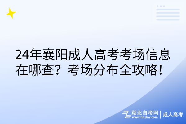 24年襄陽成人高考考場信息在哪查？考場分布全攻略！