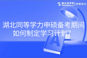 湖北同等學(xué)力申碩備考期間如何制定學(xué)習(xí)計(jì)劃？