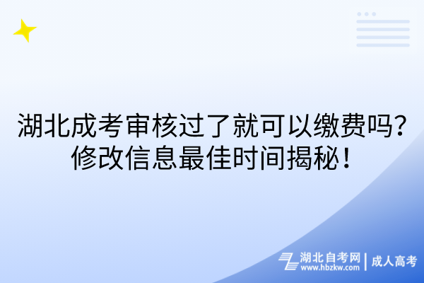 湖北成考審核過(guò)了就可以繳費(fèi)嗎？修改信息最佳時(shí)間揭秘！