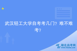 武漢輕工大學(xué)自考考幾門(mén)？難不難考？