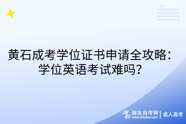 黃石成考學(xué)位證書(shū)申請(qǐng)全攻略：學(xué)位英語(yǔ)考試難嗎？