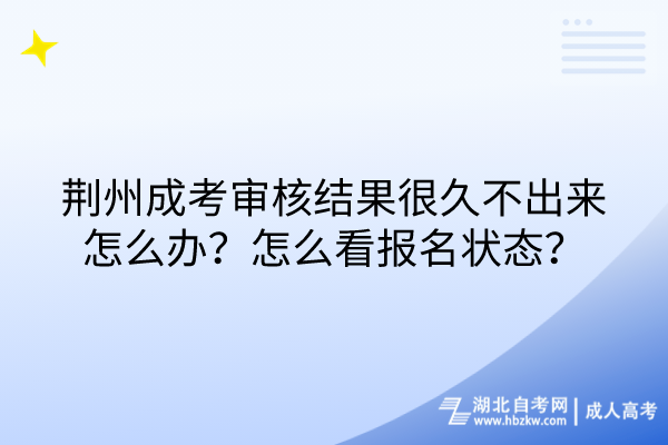 荊州成考審核結(jié)果很久不出來(lái)怎么辦？怎么看報(bào)名狀態(tài)？