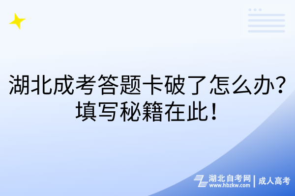 湖北成考答題卡破了怎么辦？填寫秘籍在此！