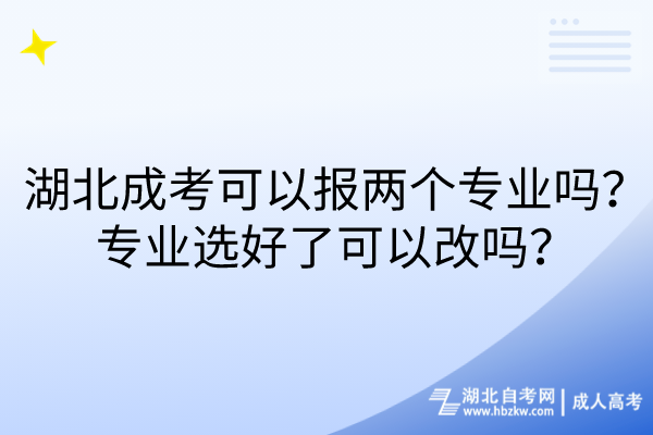 湖北成考可以報兩個專業(yè)嗎？專業(yè)選好了可以改嗎？