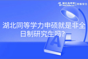 湖北同等學(xué)力申碩就是非全日制研究生嗎？