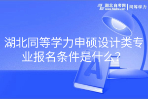 湖北同等學(xué)力申碩設(shè)計(jì)類專業(yè)報(bào)名條件是什么？