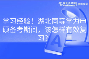 學(xué)習(xí)經(jīng)驗！湖北同等學(xué)力申碩備考期間，該怎樣有效復(fù)習(xí)？