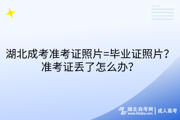 湖北成考準考證照片=畢業(yè)證照片？準考證丟了怎么辦？