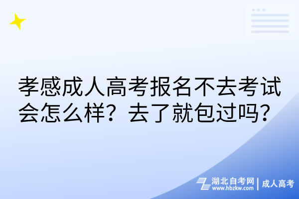 孝感成人高考報名不去考試會怎么樣？去了就包過嗎？