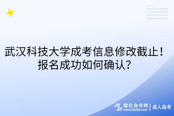 武漢科技大學成考信息修改截止！報名成功如何確認？