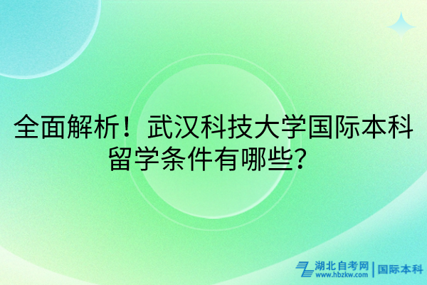 全面解析！武漢科技大學國際本科留學條件有哪些？