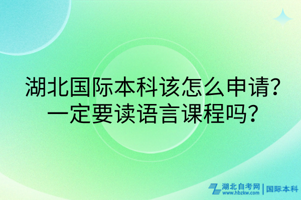 湖北國際本科該怎么申請？一定要讀語言課程嗎？