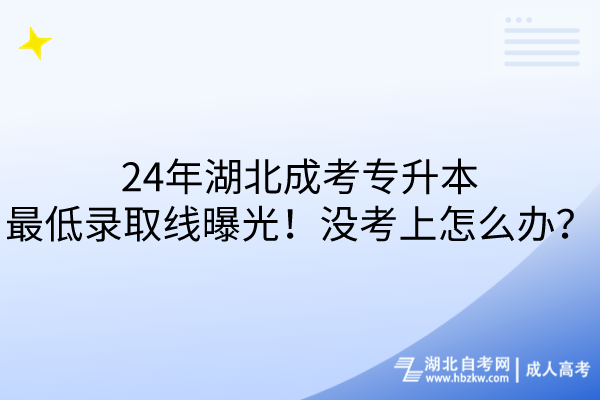 24年湖北成考專升本最低錄取線曝光！沒(méi)考上怎么辦？