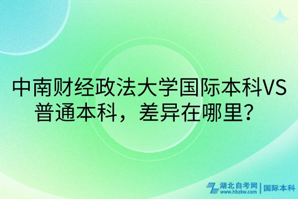 中南財(cái)經(jīng)政法大學(xué)國際本科VS普通本科，差異在哪里？