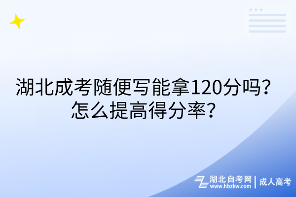 湖北成考隨便寫能拿120分嗎？怎么提高得分率？