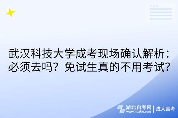 武漢科技大學(xué)成考現(xiàn)場確認(rèn)解析：必須去嗎？免試生真的不用考試？