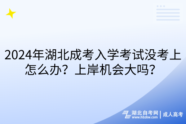 2024年湖北成考入學(xué)考試沒考上怎么辦？上岸機(jī)會大嗎？
