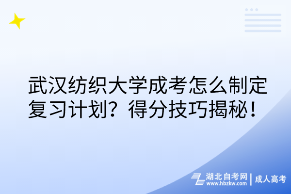 武漢紡織大學(xué)成考怎么制定復(fù)習(xí)計(jì)劃？得分技巧揭秘！