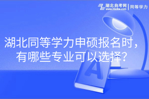 湖北同等學(xué)力申碩報(bào)名時(shí)，有哪些專業(yè)可以選擇？