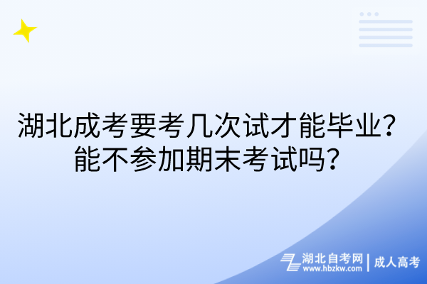 湖北成考要考幾次試才能畢業(yè)？能不參加期末考試嗎？
