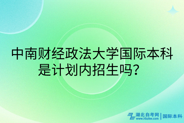 中南財經(jīng)政法大學(xué)國際本科是計劃內(nèi)招生嗎？