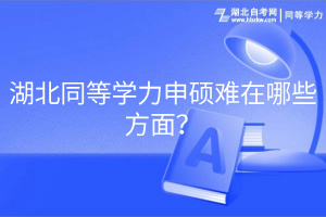 湖北同等學(xué)力申碩難在哪些方面？