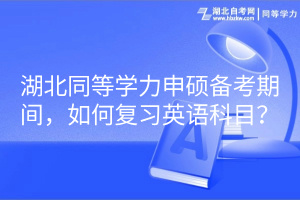 湖北同等學(xué)力申碩備考期間，如何復(fù)習(xí)英語(yǔ)科目？