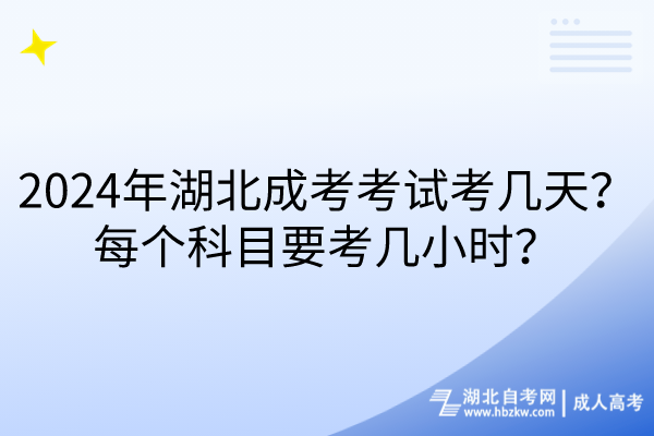 2024年湖北成考考試考幾天？每個(gè)科目要考幾小時(shí)？